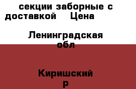 секции заборные с доставкой  › Цена ­ 2 300 - Ленинградская обл., Киришский р-н, Витка д. Строительство и ремонт » Другое   